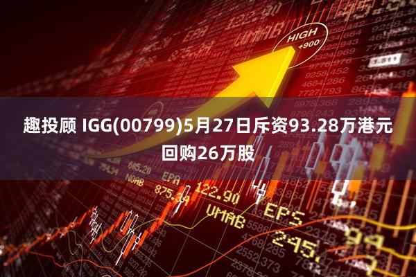 趣投顾 IGG(00799)5月27日斥资93.28万港元回购26万股