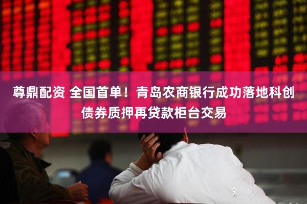 尊鼎配资 全国首单！青岛农商银行成功落地科创债券质押再贷款柜台交易