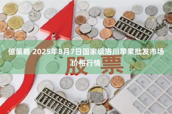 億策略 2025年8月7日国家级洛川苹果批发市场价格行情
