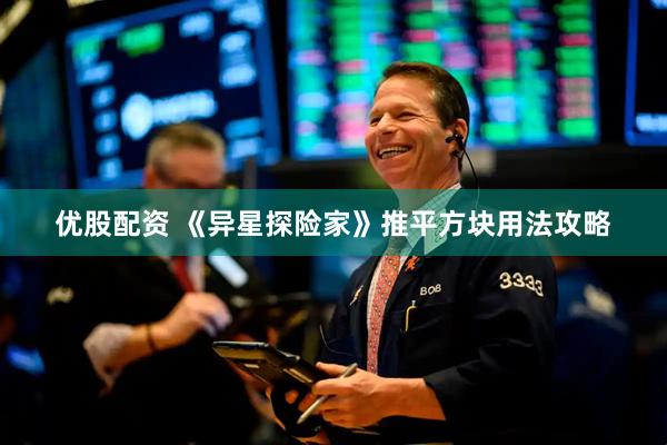 优股配资 《异星探险家》推平方块用法攻略