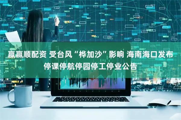 赢赢顺配资 受台风“桦加沙”影响 海南海口发布停课停航停园停工停业公告