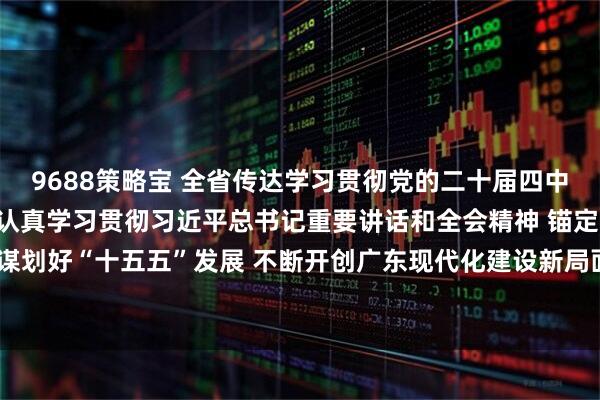 9688策略宝 全省传达学习贯彻党的二十届四中全会精神干部大会召开 认真学习贯彻习近平总书记重要讲话和全会精神 锚定“走在前列”总目标谋划好“十五五”发展 不断开创广东现代化建设新局面 黄坤明主持并讲话 孟凡利黄楚平林克庆出席