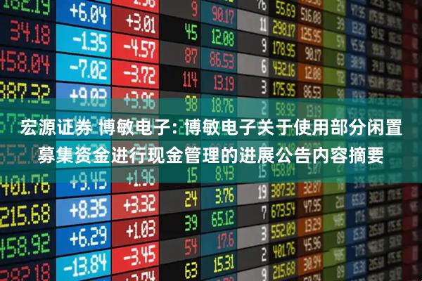 宏源证券 博敏电子: 博敏电子关于使用部分闲置募集资金进行现金管理的进展公告内容摘要